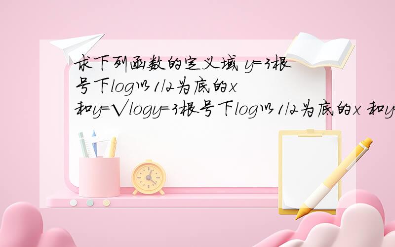 求下列函数的定义域 y=3根号下log以1/2为底的x 和y=√logy=3根号下log以1/2为底的x 和y=√log以2为底的（4x－3）求步骤