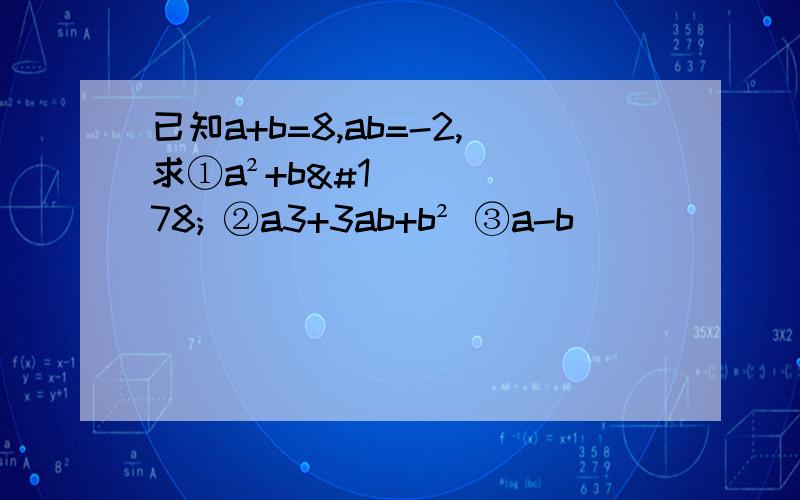 已知a+b=8,ab=-2,求①a²+b² ②a3+3ab+b² ③a-b