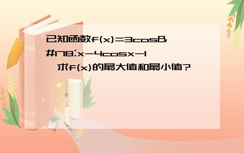 已知函数f(x)=3cos²x-4cosx-1,求f(x)的最大值和最小值?