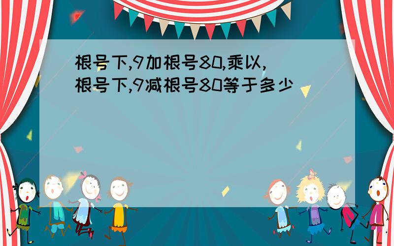 根号下,9加根号80,乘以,根号下,9减根号80等于多少