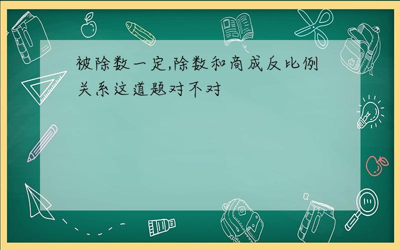 被除数一定,除数和商成反比例关系这道题对不对