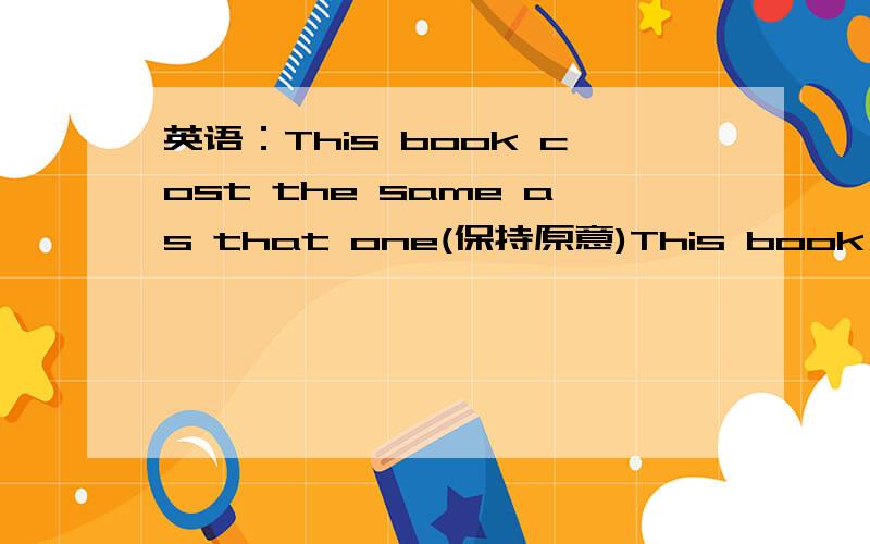 英语：This book cost the same as that one(保持原意)This book is ( ) ( ) ( )than one1.x的平方-642.-10x的2m+1次方乘以y的m-2次方+15x的m+1次方乘以y的2m-4次方