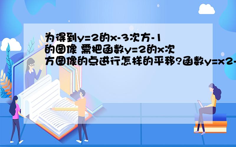 为得到y=2的x-3次方-1的图像 需把函数y=2的x次方图像的点进行怎样的平移?函数y=x2-4x-5的递减区间是