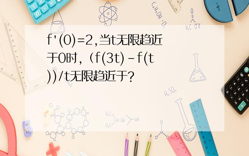 f'(0)=2,当t无限趋近于0时,（f(3t)-f(t))/t无限趋近于?