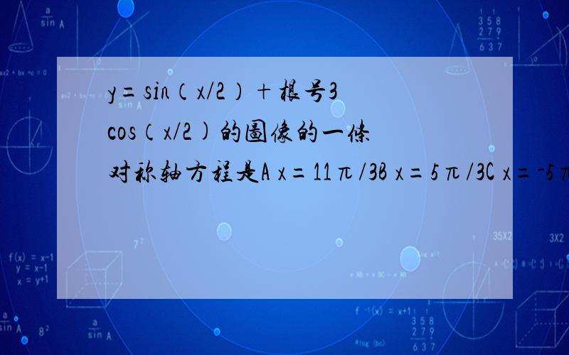 y=sin（x/2）+根号3cos（x/2)的图像的一条对称轴方程是A x=11π/3B x=5π/3C x=-5π/3D x=-π/3