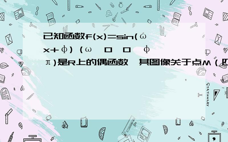 已知函数f(x)=sin(ωx+φ) (ω>0,0≤φ≤π)是R上的偶函数,其图像关于点M（四分之三π,0）对称,且在区间【0,二分之π】上是单调函数,求ω,φ的值.