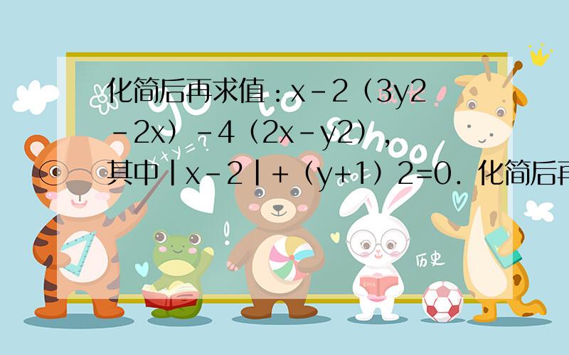 化简后再求值：x-2（3y2-2x）-4（2x-y2）,其中|x-2|+（y+1）2=0．化简后再求值：x-2（3y^2-2x）-4（2x-y^2），其中|x-2|+（y+1）^2=0．