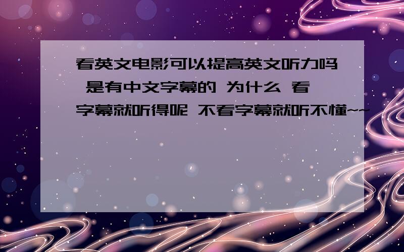 看英文电影可以提高英文听力吗 是有中文字幕的 为什么 看字幕就听得呢 不看字幕就听不懂~~