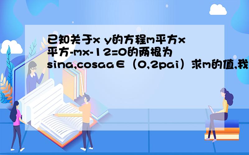 已知关于x y的方程m平方x平方-mx-12=0的两根为sina,cosaa∈（0,2pai）求m的值,我算出来m=5,-5总感觉要舍去一个