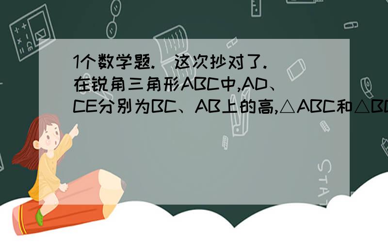 1个数学题.（这次抄对了.）在锐角三角形ABC中,AD、CE分别为BC、AB上的高,△ABC和△BDE的面积分别等于18和2,DE=2√2,则点B到直线AC的距离为.