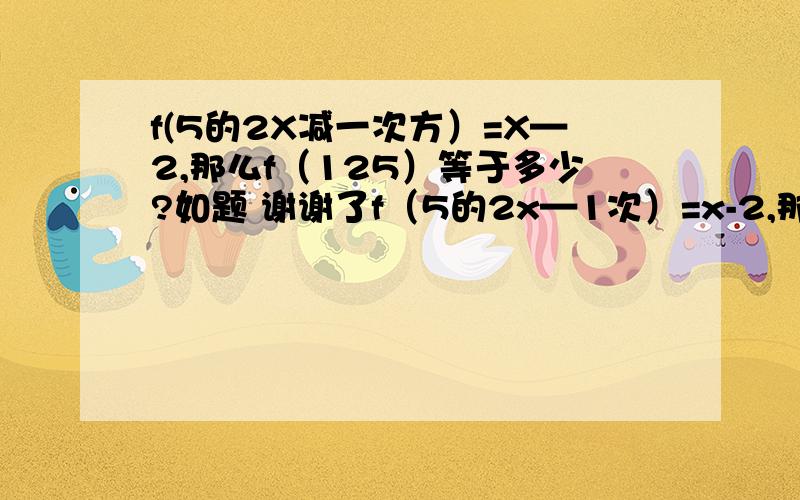 f(5的2X减一次方）=X—2,那么f（125）等于多少?如题 谢谢了f（5的2x—1次）=x-2,那么f（125）等于多少?