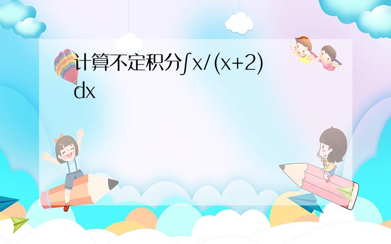 计算不定积分∫x/(x+2)dx