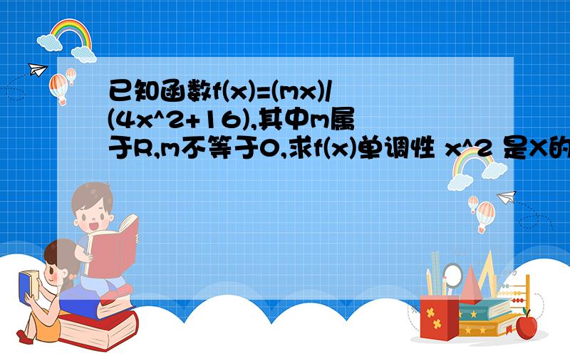 已知函数f(x)=(mx)/(4x^2+16),其中m属于R,m不等于0,求f(x)单调性 x^2 是X的2次方