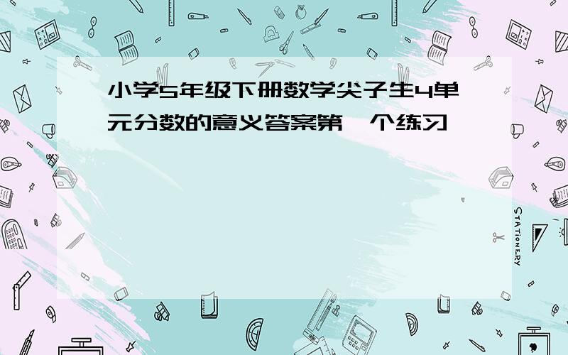 小学5年级下册数学尖子生4单元分数的意义答案第一个练习