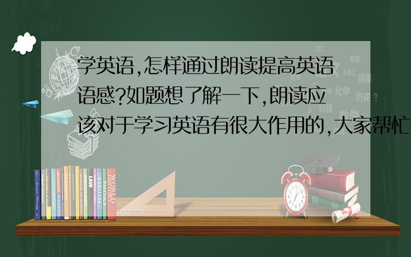 学英语,怎样通过朗读提高英语语感?如题想了解一下,朗读应该对于学习英语有很大作用的,大家帮忙说下具体该怎么样实施.