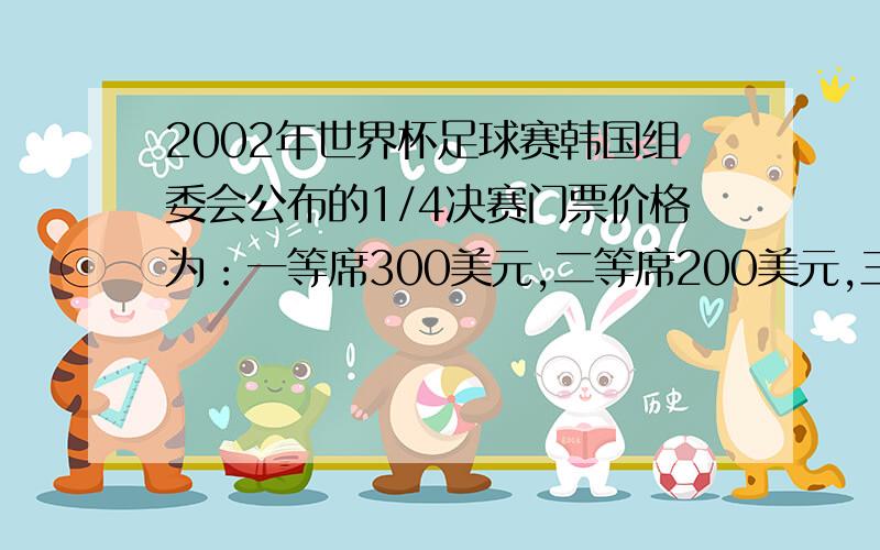 2002年世界杯足球赛韩国组委会公布的1/4决赛门票价格为：一等席300美元,二等席200美元,三等席125美元,某商场在促销活动期间,组织获奖的36名顾客到韩国观看,除去其他费用后,计划用5025美元购