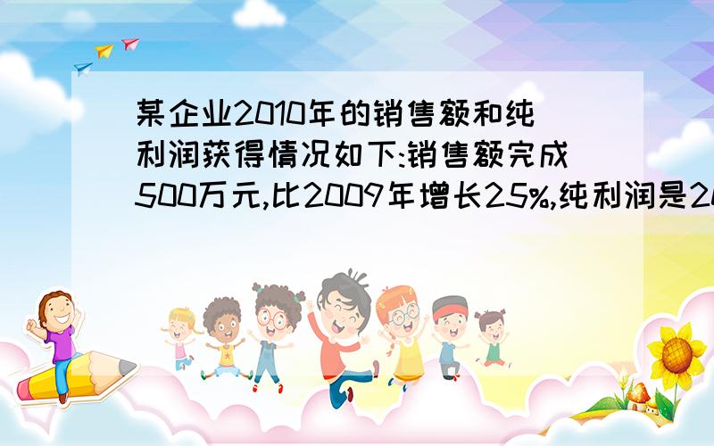 某企业2010年的销售额和纯利润获得情况如下:销售额完成500万元,比2009年增长25%,纯利润是2009年纯利润的13%,2009年纯利润为80万元,请你制作能反映该企业在2009、2010年的销售额和纯利润获得情况