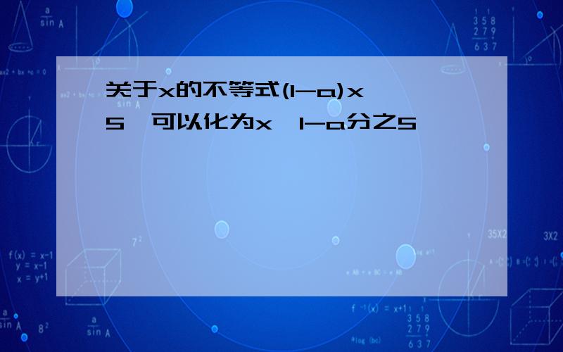 关于x的不等式(1-a)x>5,可以化为x>1-a分之5