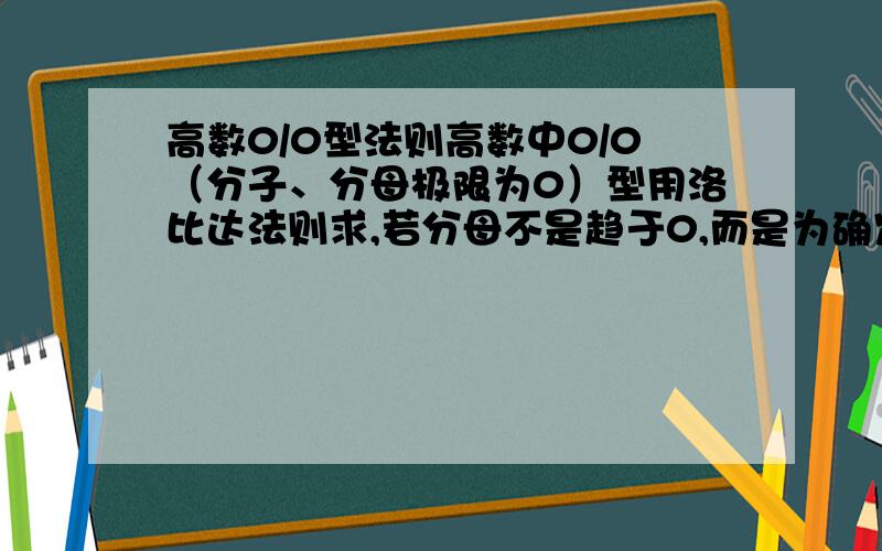 高数0/0型法则高数中0/0（分子、分母极限为0）型用洛比达法则求,若分母不是趋于0,而是为确定的数值0,有没有意义?相对论质速公式相对论的质量与速度关系公式 m=M/[(1-V^2/C^2)^(1/2)],若v=c,即物