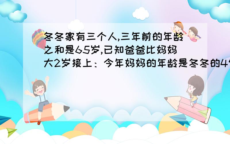 冬冬家有三个人,三年前的年龄之和是65岁,已知爸爸比妈妈大2岁接上：今年妈妈的年龄是冬冬的4倍,冬冬今年______岁.求详解在一个比例中,两个外项互为倒数,其中一个内项是2又五分之一,另一