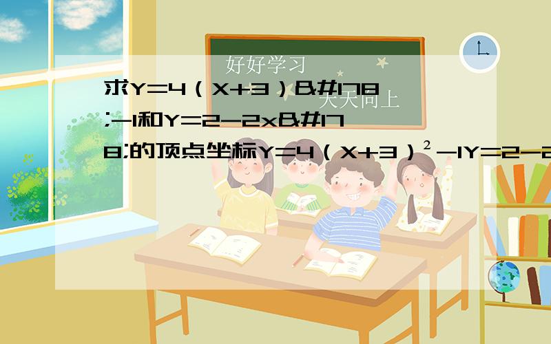 求Y=4（X+3）²-1和Y=2-2x²的顶点坐标Y=4（X+3）²-1Y=2-2x²