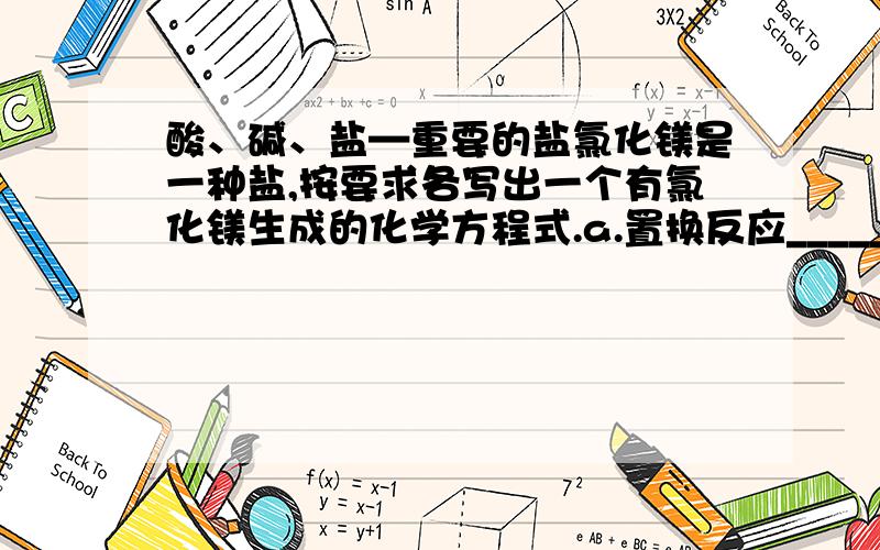 酸、碱、盐—重要的盐氯化镁是一种盐,按要求各写出一个有氯化镁生成的化学方程式.a.置换反应____________b.中和反应____________c.氧化物和酸____________d.酸和盐___________e.盐和盐___________