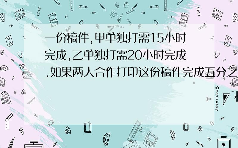 一份稿件,甲单独打需15小时完成,乙单独打需20小时完成.如果两人合作打印这份稿件完成五分之二,要多少小时?