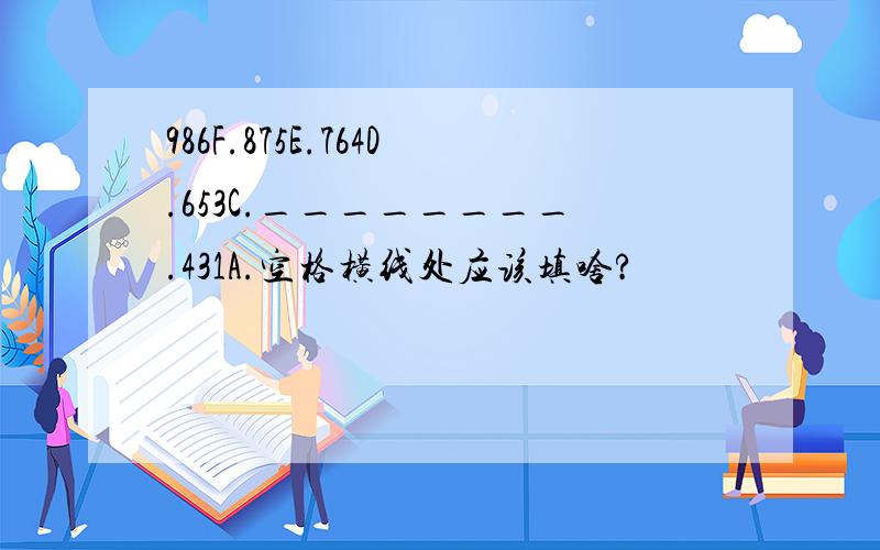 986F.875E.764D.653C.________.431A.空格横线处应该填啥?