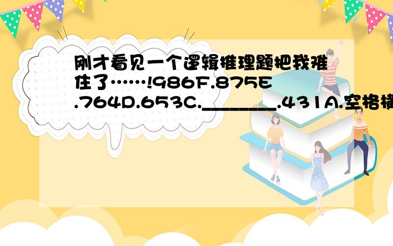 刚才看见一个逻辑推理题把我难住了……!986F.875E.764D.653C.________.431A.空格横线处应该填啥?