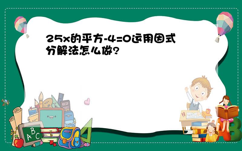 25x的平方-4=0运用因式分解法怎么做?