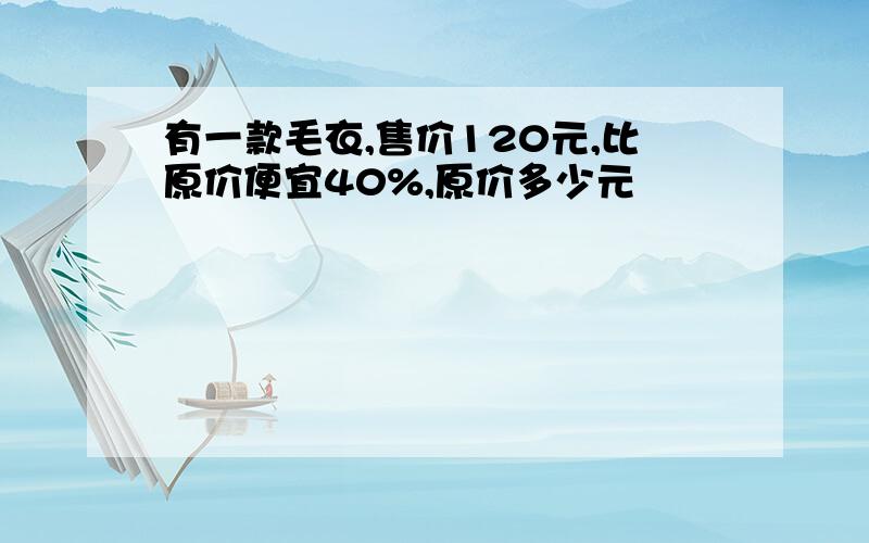 有一款毛衣,售价120元,比原价便宜40%,原价多少元