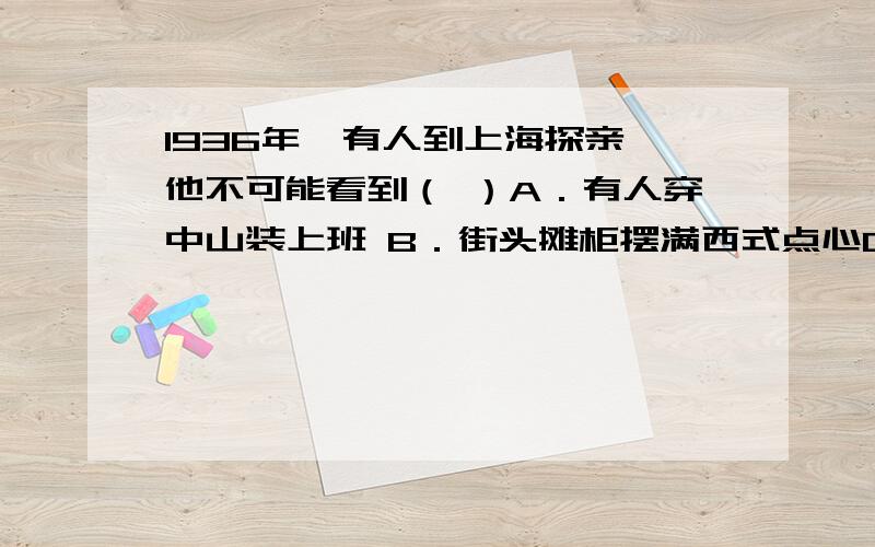 1936年,有人到上海探亲,他不可能看到（ ）A．有人穿中山装上班 B．街头摊柜摆满西式点心C．女子穿高跟鞋逛街 D．到处是一排排的居住大院为什么选D啊?