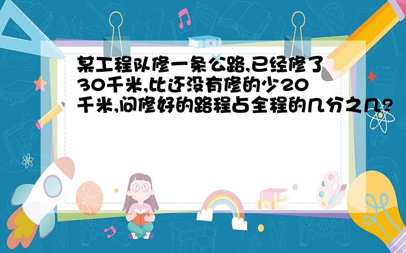 某工程队修一条公路,已经修了30千米,比还没有修的少20千米,问修好的路程占全程的几分之几?