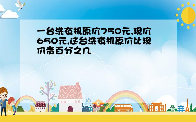 一台洗衣机原价750元,现价650元,这台洗衣机原价比现价贵百分之几