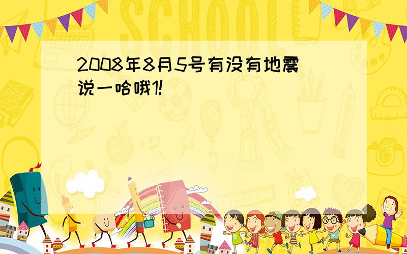 2008年8月5号有没有地震说一哈哦1!