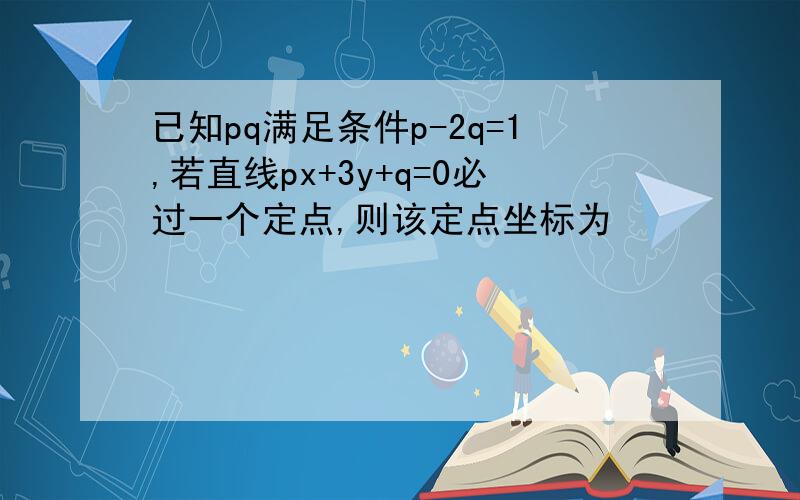 已知pq满足条件p-2q=1,若直线px+3y+q=0必过一个定点,则该定点坐标为