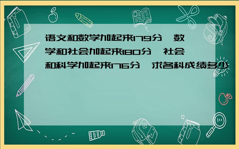 语文和数学加起来179分,数学和社会加起来180分,社会和科学加起来176分,求各科成绩多少