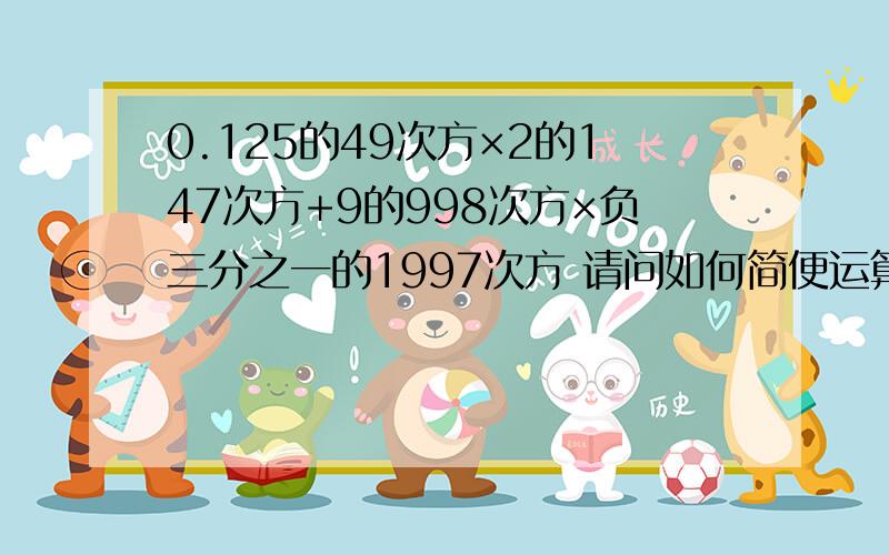 0.125的49次方×2的147次方+9的998次方×负三分之一的1997次方 请问如何简便运算