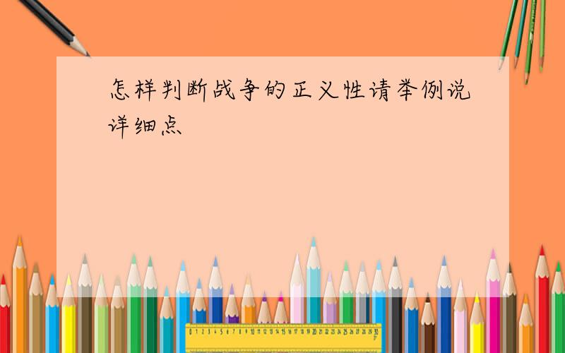 怎样判断战争的正义性请举例说详细点