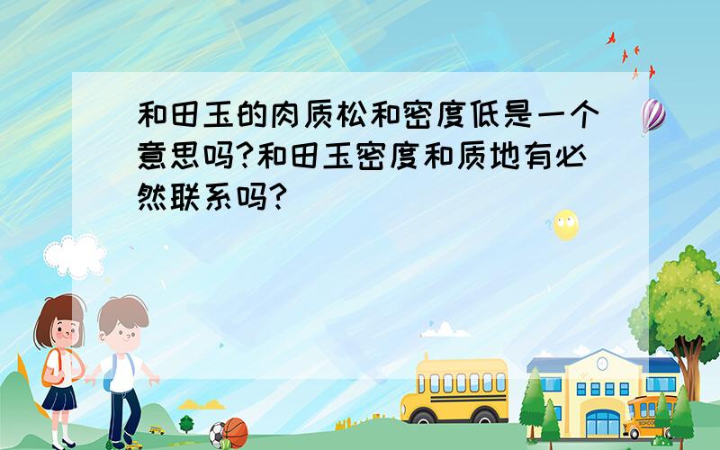 和田玉的肉质松和密度低是一个意思吗?和田玉密度和质地有必然联系吗?