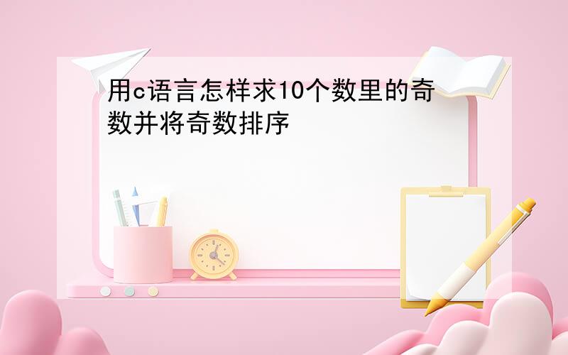 用c语言怎样求10个数里的奇数并将奇数排序