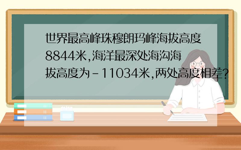 世界最高峰珠穆朗玛峰海拔高度8844米,海洋最深处海沟海拔高度为-11034米,两处高度相差?