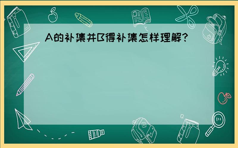 A的补集并B得补集怎样理解?