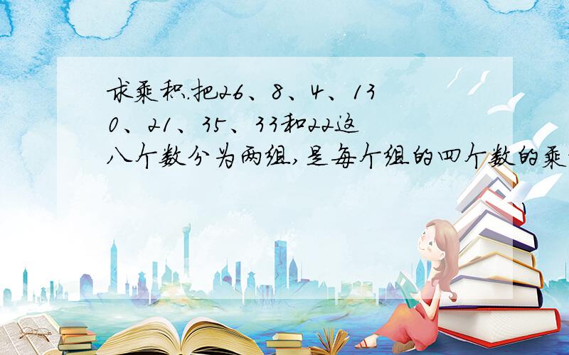 求乘积.把26、8、4、130、21、35、33和22这八个数分为两组,是每个组的四个数的乘积相等.该如何分?