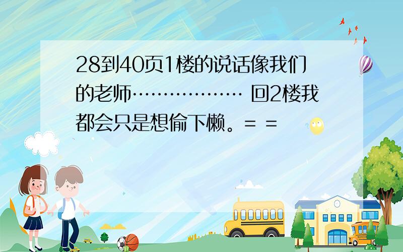 28到40页1楼的说话像我们的老师……………… 回2楼我都会只是想偷下懒。= =