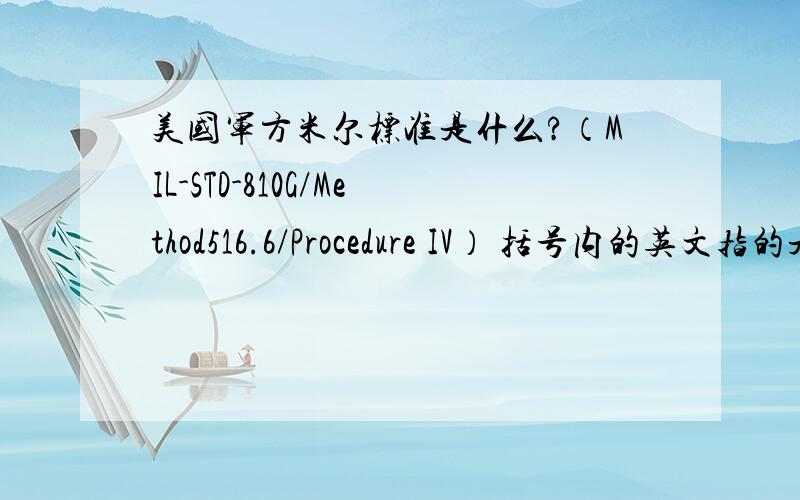 美国军方米尔标准是什么?（MIL-STD-810G/Method516.6/Procedure IV） 括号内的英文指的是什么?