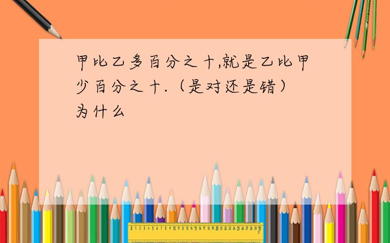 甲比乙多百分之十,就是乙比甲少百分之十.（是对还是错） 为什么