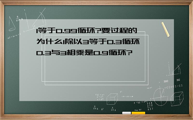 1等于0.99循环?要过程的为什么1除以3等于0.3循环0.3与3相乘是0.9循环?