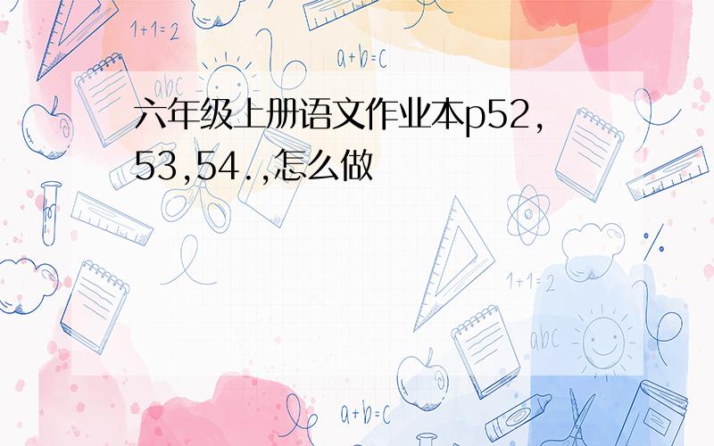 六年级上册语文作业本p52,53,54.,怎么做