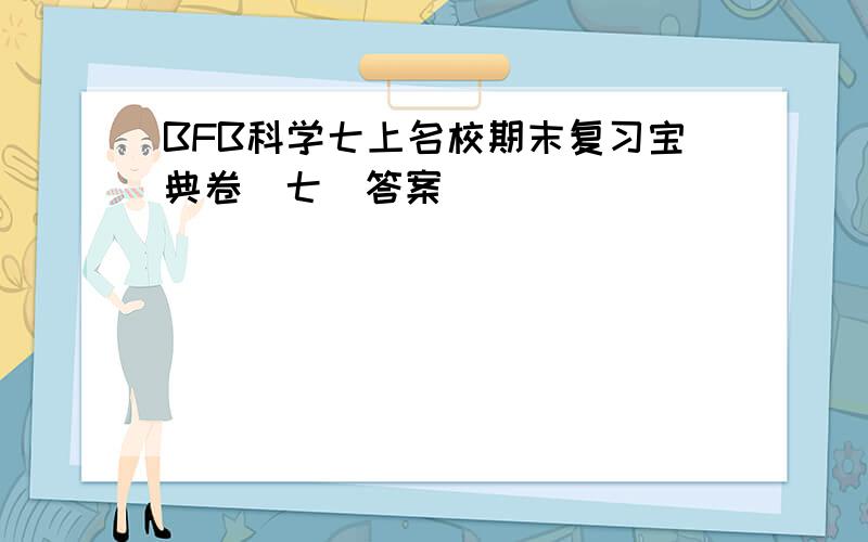 BFB科学七上名校期末复习宝典卷（七）答案